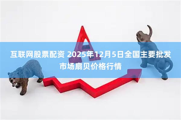 互联网股票配资 2025年12月5日全国主要批发市场扇贝价格行情