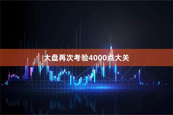 大盘再次考验4000点大关