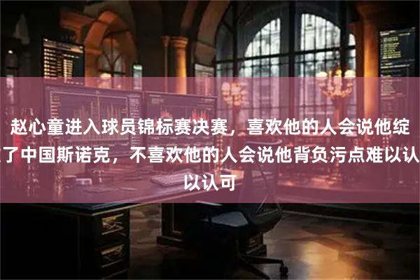 赵心童进入球员锦标赛决赛，喜欢他的人会说他绽放了中国斯诺克，不喜欢他的人会说他背负污点难以认可