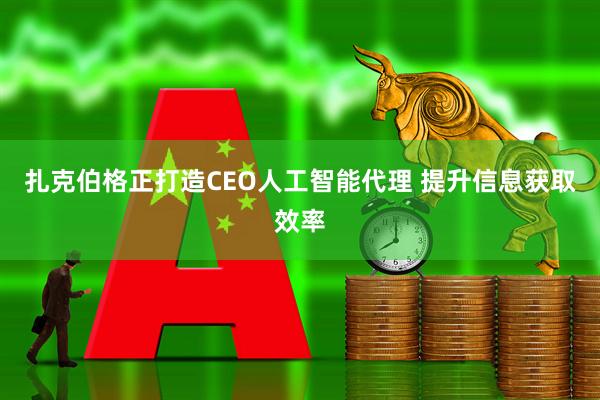 扎克伯格正打造CEO人工智能代理 提升信息获取效率