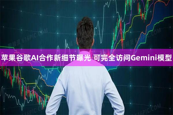 苹果谷歌AI合作新细节曝光 可完全访问Gemini模型