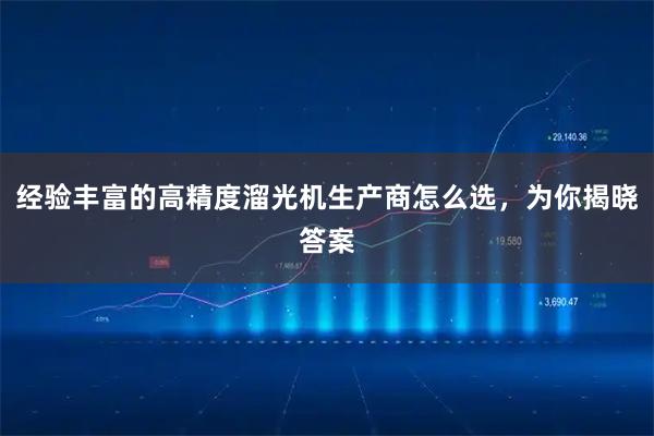 经验丰富的高精度溜光机生产商怎么选，为你揭晓答案