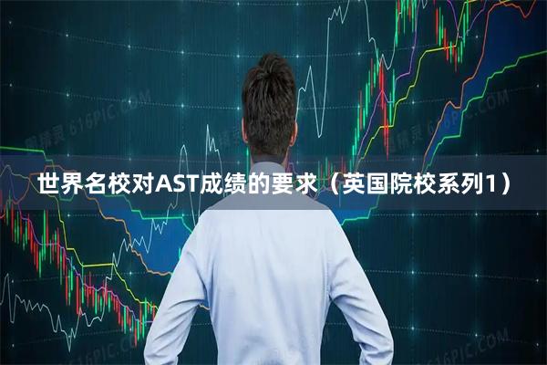 世界名校对AST成绩的要求（英国院校系列1）