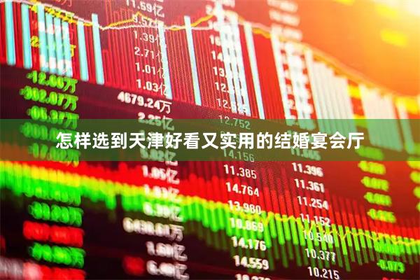 怎样选到天津好看又实用的结婚宴会厅