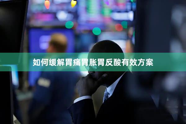 如何缓解胃痛胃胀胃反酸有效方案