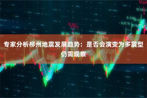 专家分析柳州地震发展趋势：是否会演变为多震型仍需观察