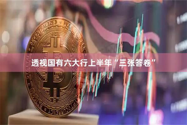透视国有六大行上半年“三张答卷”