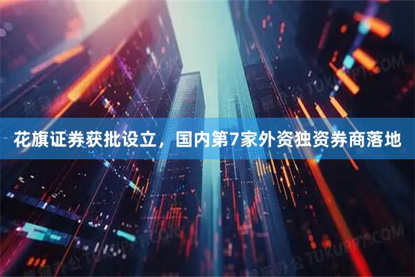 花旗证券获批设立，国内第7家外资独资券商落地